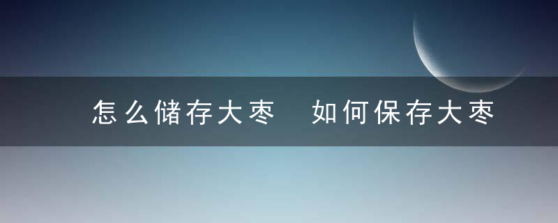 怎么储存大枣 如何保存大枣